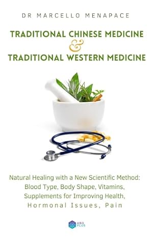 Traditional Chinese Medicine & Traditional Western Medicine, Natural Healing with a New Scientific Method: Blood Type, Body Shape, Vitamins, Supplements for Improving Health, Hormonal Issues, Pain