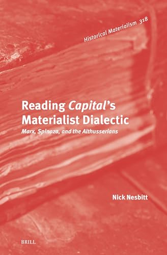 Reading Capital's Materialist Dialectic: Marx, Spinoza, and the Althusserians (Historical Materialism Book Series, 318)