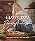 I Love You: Recipes from the Heart (A Cookbook)