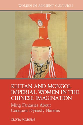 Khitan and Mongol Imperial Women in the Chinese Imagination: Ming Fantasies About Conquest Dynasty Harems (Women in Ancient Cultures)