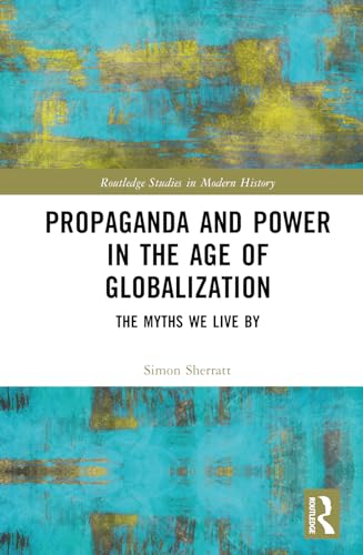 Propaganda and Power in the Age of Globalization (Routledge Studies in Modern History)