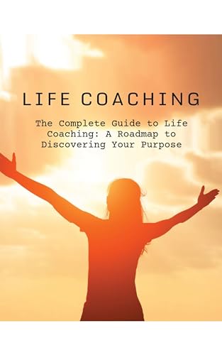 The Complete Guide to Life Coaching: A Roadmap to Discovering Your Purpose (Kindle Edition)