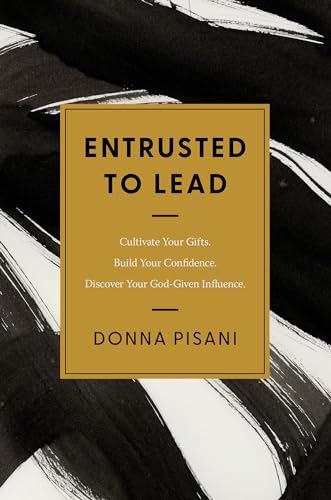Entrusted to Lead: Cultivate Your Gifts. Build Your Confidence. Discover Your God-Given Influence (Paperback)