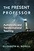 The Present Professor: Authenticity and Transformational Teaching (Volume 3) (Teaching, Engaging, and Thriving in Higher Ed)