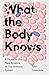 What the Body Knows: A Guid...