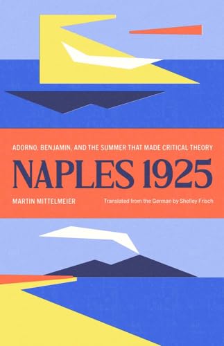 Naples 1925: Adorno, Benjamin, and the Summer That Made Critical Theory (The Margellos World Republic of Letters)