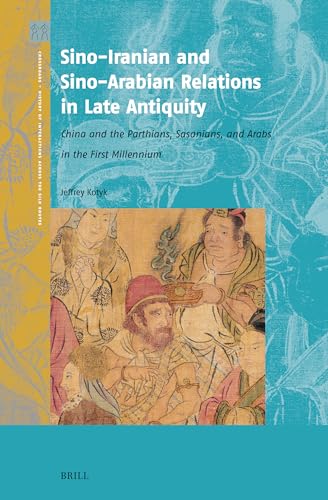 Sino-Iranian and Sino-Arabian Relations in Late Antiquity: China and the Parthians, Sasanians, and Arabs in the First Millennium (Crossroads - History of Interactions across the Silk Routes, 8)