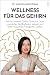 Wellness für das Gehirn: Wie wir unserem Gehirn Gutes tun, unser psychisches Wohlbefinden steigern und unsere kognitiven Fähigkeiten stärken (German Edition)