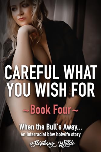 Careful What You Wish For - Book 4 - An interracial, bbw, cuckolding, hotwife story: When the Bull's Away... (Kindle Edition)