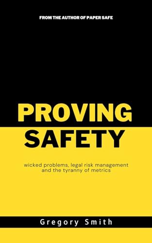 Proving Safety: wicked problems, legal risk management and the tyranny of metrics (Kindle Edition)