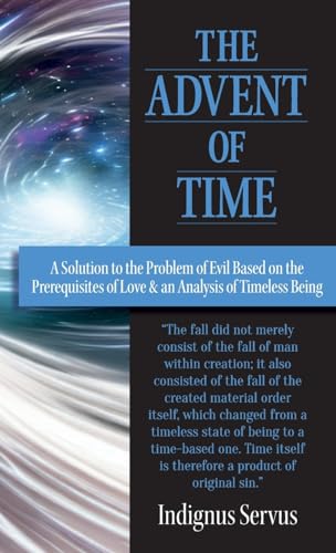 The Advent of Time: A Solution to the Problem of Evil Based on the Prerequisites of Love & an Analysis of Timeless Being (Hardcover)