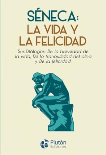 Séneca: la vida y la felicidad: Sus Diálogos: De la brevedad de la vida, De la tranquilidad del alma y De la felicidad (Paperback)