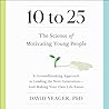10 to 25: A Groundbreaking Approach to Leading the Next Generation--And Making Your Own Life Easier 10 to 25: A Groundbreaking Approach to Leading the Next Generation--And Making Your Own Life Easier