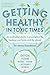 Getting Healthy in Toxic Times: An ecological doctors prescription for healing your body and the planet