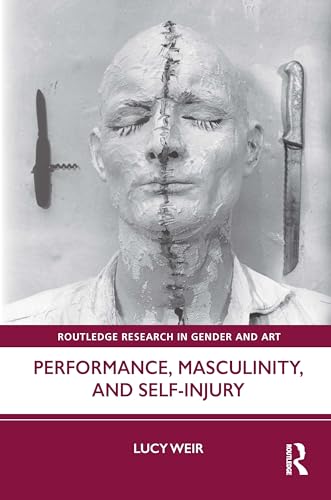 Performance, Masculinity, and Self-Injury (Routledge Research in Gender and Art)