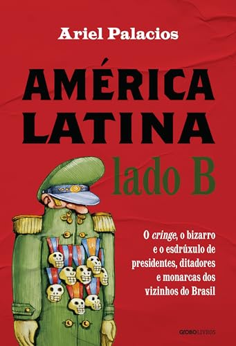 América Latina lado B: O cringe, o bizarro e o esdrúxulo de presidentes, ditadores e monarcas dos vizinhos do Brasil (Portuguese Edition)