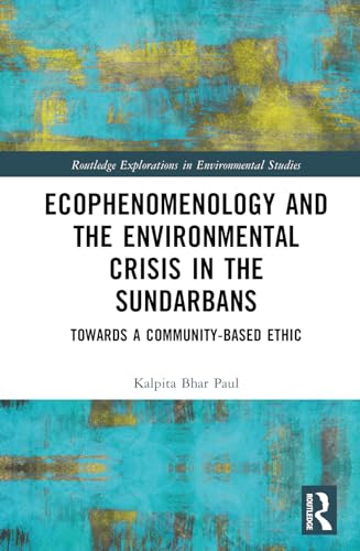 Ecophenomenology and the Environmental Crisis in the Sundarbans (Routledge Explorations in Environmental Studies)