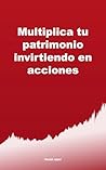 Multiplica tu patrimonio invirtiendo en acciones by Frank Amat