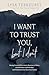 I Want to Trust You, but I Don't: Moving Forward When You’re Skeptical of Others, Afraid of What God Will Allow, and Doubtful of Your Own Discernment