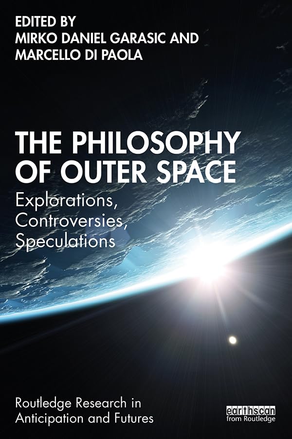 The Philosophy of Outer Space: Explorations, Controversies, Speculations (Routledge Research in Anticipation and Futures)