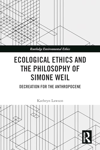 Ecological Ethics and the Philosophy of Simone Weil: Decreation for the Anthropocene (Routledge Environmental Ethics)