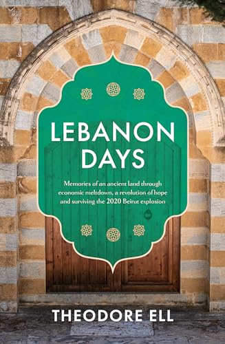 Lebanon Days: Memories of an ancient land through economic meltdown, a revolution of hope and surviving the 2020 Beirut explosion (Kindle Edition)