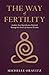 The Way of Fertility: Awaken Your Reproductive Potential through the Transformative Power of Ancient Wisdom