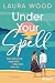 Under Your Spell by Laura Wood Under Your Spell by Laura Wood