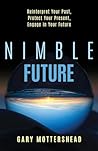 Nimble Future: Reinterpret Your Past, Protect Your Present, Engage In Your Future Nimble Future: Reinterpret Your Past, Protect Your Present, Engage In Your Future