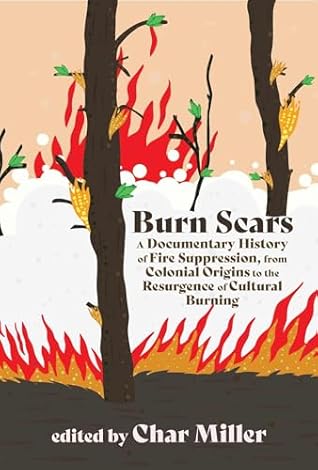 Burn Scars: A Documentary History of Fire Suppression, from Colonial Origins to the Resurgence of Cultural Burning
