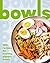 Bowls: 100+ Recipes for Hea...