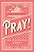 Pray!: How To Be Effective in Prayer
