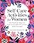Self-Care Activities for Women: 101 Practical Ways to Slow Down and Reconnect With Yourself