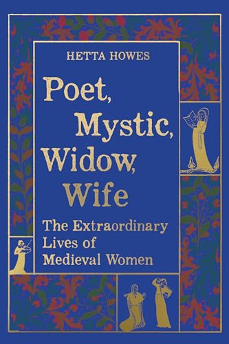 Poet, Mystic, Widow, Wife: The Extraordinary Lives of Medieval Women (Joan Palevsky Imprint in Classical Literature)