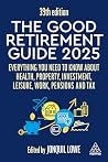 The Good Retirement Guide 2025: Everything You Need to Know about Health, Property, Investment, Leisure, Work, Pensions and Tax The Good Retirement Guide 2025: Everything You Need to Know about Health, Property, Investment, Leisure, Work, Pensions and Tax