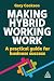 Making Hybrid Working Work: A Practical Guide for Business Success
