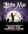 Bite Me: The Little Guide to Buffy the Vampire Slayer Bite Me: The Little Guide to Buffy the Vampire Slayer