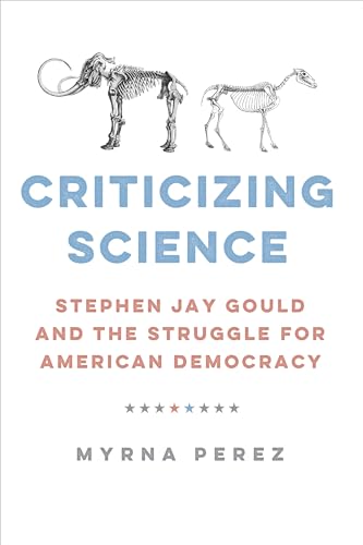 Criticizing Science: Stephen Jay Gould and the Struggle for American Democracy (Global Studies in Medicine, Science, Race, and Colonialism)