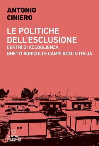 Le politiche dell’esclusione: Centri di accoglienza, ghetti agricoli e campi rom in Italia (Italian Edition)
