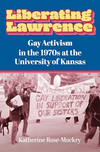 Liberating Lawrence: Gay Activism in the 1970s at the University of Kansas (Hardcover)