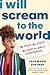 I Will Scream to the World: My Story. My Fight. My Hope for Girls Everywhere.