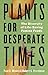 Plants for Desperate Times:...