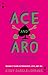 The Ace and Aro Relationship Guide: Making It Work in Friendship, Love, and Sex