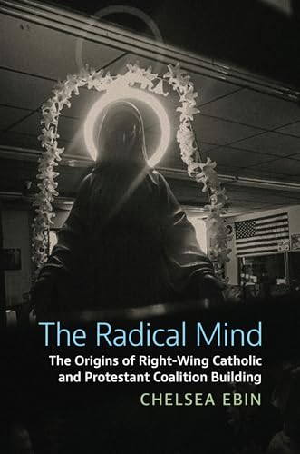 The Radical Mind: The Origins of Right-Wing Catholic and Protestant Coalition Building (Studies in US Religion, Politics, and Law)