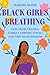 Black Girls Breathing: Heal from Trauma, Combat Chronic Stress, and Find Your Freedom