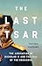 The Last Tsar: The Abdication of Nicholas II and the Fall of the Romanovs