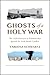 Ghosts of a Holy War by Yardena Schwartz