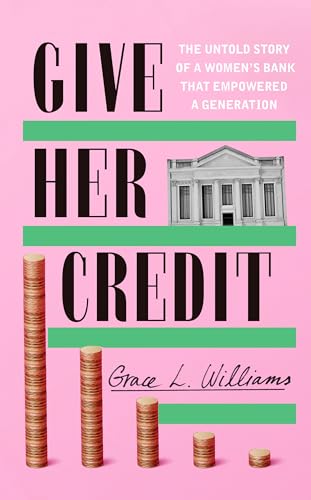 Give Her Credit: The Untold Account of a Women's Bank That Empowered a Generation (Kindle Edition)