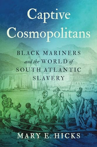 Captive Cosmopolitans: Black Mariners and the World of South Atlantic Slavery (Published by the Omohundro Institute of Early American History and Culture and the University of North Carolina Press)
