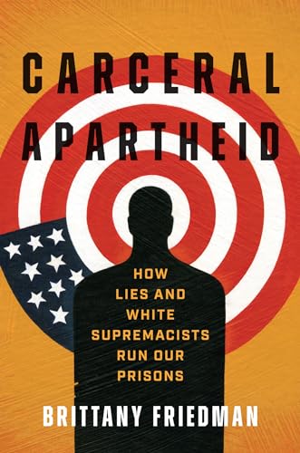 Carceral Apartheid: How Lies and White Supremacists Run Our Prisons (Justice, Power, and Politics)